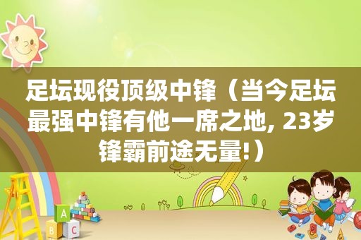 足坛现役顶级中锋（当今足坛最强中锋有他一席之地, 23岁锋霸前途无量!）