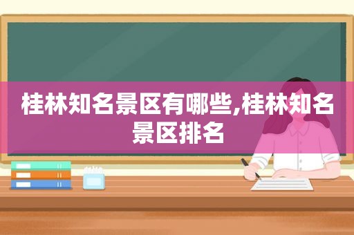 桂林知名景区有哪些,桂林知名景区排名