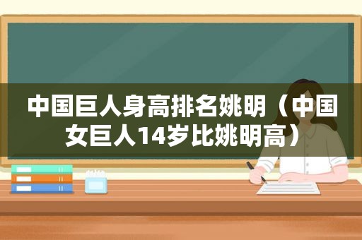 中国巨人身高排名姚明（中国女巨人14岁比姚明高）