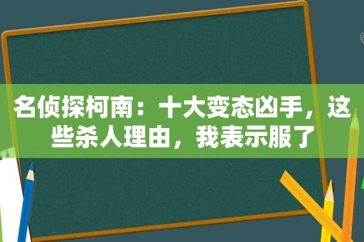 名侦探柯南：十大变态凶手，这些杀人理由，我表示服了