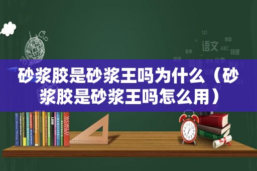 砂浆胶是砂浆王吗为什么（砂浆胶是砂浆王吗怎么用）