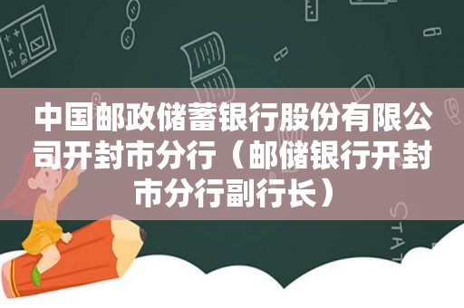 中国邮政储蓄银行股份有限公司开封市分行（邮储银行开封市分行副行长）