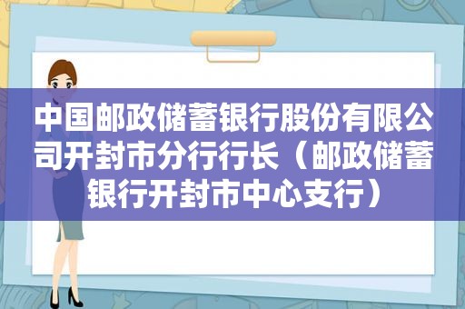 中国邮政储蓄银行股份有限公司开封市分行行长（邮政储蓄银行开封市中心支行）