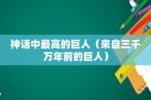 神话中最高的巨人（来自三千万年前的巨人）