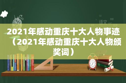 2021年感动重庆十大人物事迹（2021年感动重庆十大人物颁奖词）