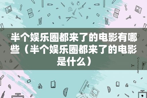 半个娱乐圈都来了的电影有哪些（半个娱乐圈都来了的电影是什么）