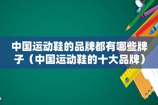 中国运动鞋的品牌都有哪些牌子（中国运动鞋的十大品牌）