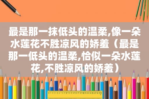 最是那一抹低头的温柔,像一朵水莲花不胜凉风的娇羞（最是那一低头的温柔,恰似一朵水莲花,不胜凉风的娇羞）