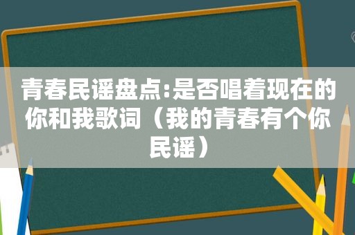 青春民谣盘点:是否唱着现在的你和我歌词（我的青春有个你民谣）