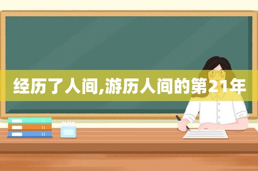 经历了人间,游历人间的第21年