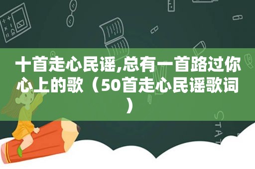 十首走心民谣,总有一首路过你心上的歌（50首走心民谣歌词）