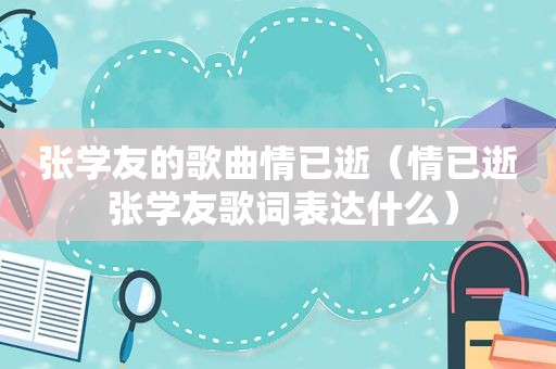 张学友的歌曲情已逝（情已逝 张学友歌词表达什么）