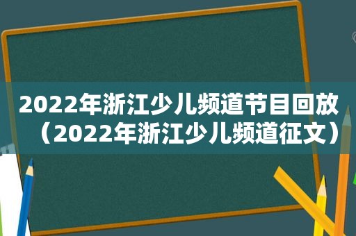 2022年浙江少儿频道节目回放（2022年浙江少儿频道征文）