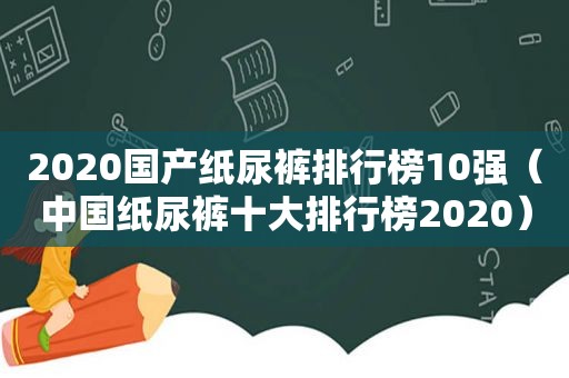 2020国产纸尿裤排行榜10强（中国纸尿裤十大排行榜2020）