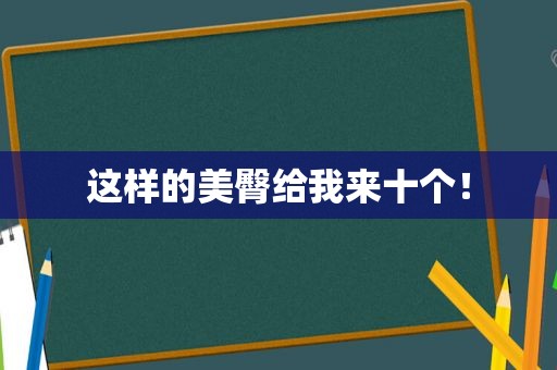 这样的美臀给我来十个！