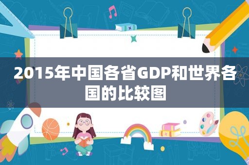 2015年中国各省GDP和世界各国的比较图