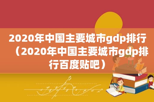 2020年中国主要城市gdp排行（2020年中国主要城市gdp排行百度贴吧）