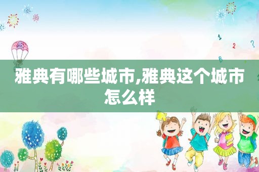 雅典有哪些城市,雅典这个城市怎么样