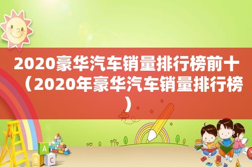 2020豪华汽车销量排行榜前十（2020年豪华汽车销量排行榜）