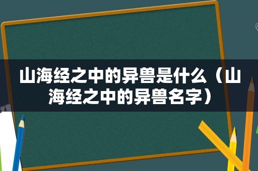 山海经之中的异兽是什么（山海经之中的异兽名字）