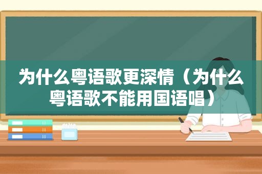 为什么粤语歌更深情（为什么粤语歌不能用国语唱）