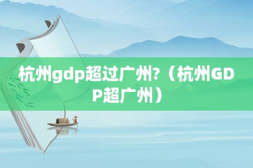 杭州gdp超过广州?（杭州GDP超广州）