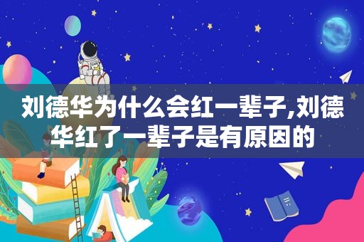 刘德华为什么会红一辈子,刘德华红了一辈子是有原因的