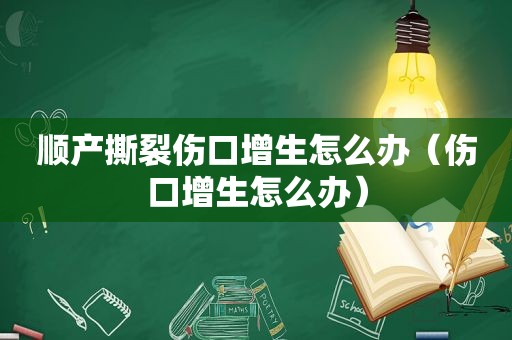 顺产撕裂伤口增生怎么办（伤口增生怎么办）