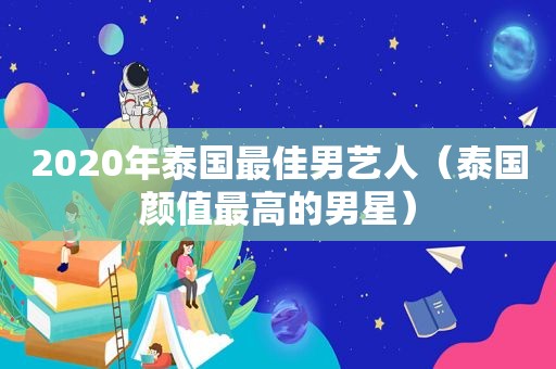 2020年泰国最佳男艺人（泰国颜值最高的男星）