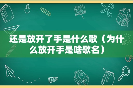 还是放开了手是什么歌（为什么放开手是啥歌名）