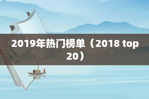 2019年热门榜单（2018 top20）