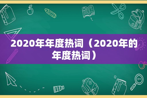 2020年年度热词（2020年的年度热词）