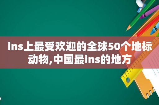 ins上最受欢迎的全球50个地标动物,中国最ins的地方