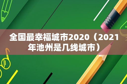 全国最幸福城市2020（2021年池州是几线城市）