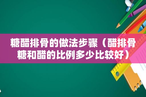 糖醋排骨的做法步骤（醋排骨糖和醋的比例多少比较好）