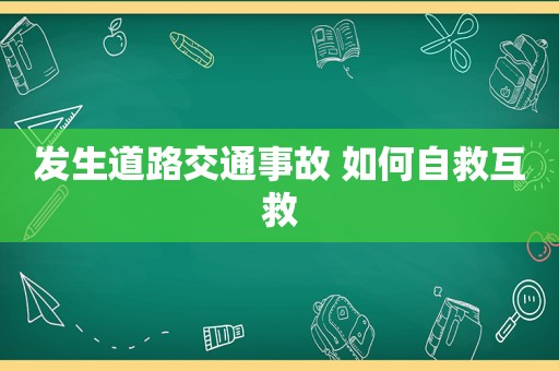 发生道路交通事故 如何自救互救