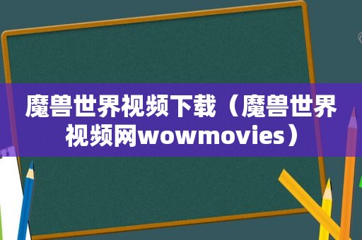 魔兽世界视频下载（魔兽世界视频网wowmovies）