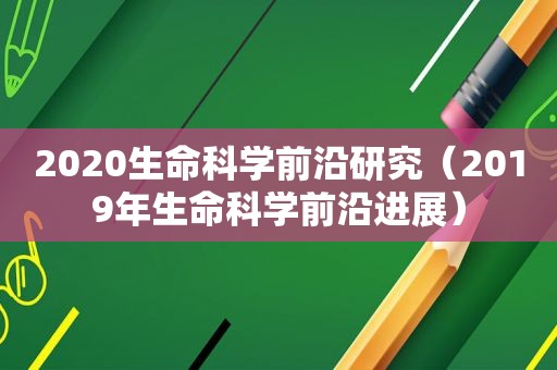 2020生命科学前沿研究（2019年生命科学前沿进展）