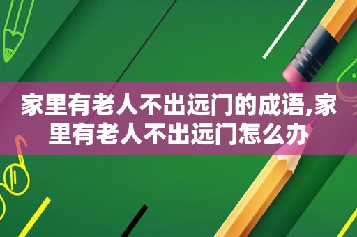 家里有老人不出远门的成语,家里有老人不出远门怎么办