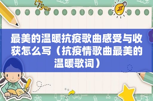 最美的温暖抗疫歌曲感受与收获怎么写（抗疫情歌曲最美的温暖歌词）