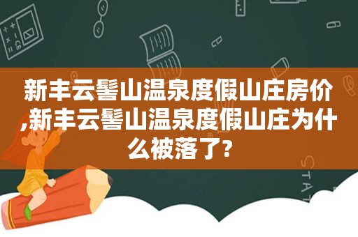 新丰云髻山温泉度假山庄房价,新丰云髻山温泉度假山庄为什么被落了?