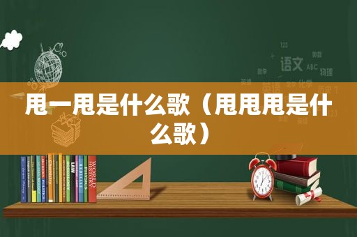 甩一甩是什么歌（甩甩甩是什么歌）