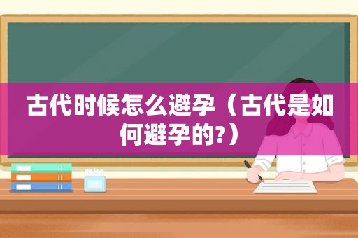 古代时候怎么避孕（古代是如何避孕的?）