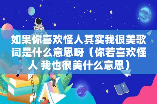 如果你喜欢怪人其实我很美歌词是什么意思呀（你若喜欢怪人 我也很美什么意思）