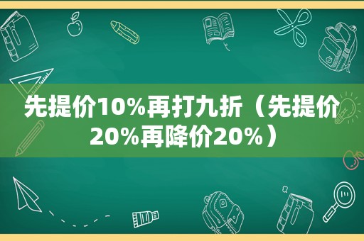 先提价10%再打九折（先提价20%再降价20%）