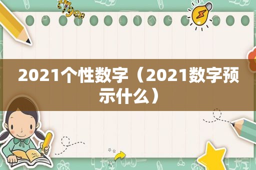 2021个性数字（2021数字预示什么）