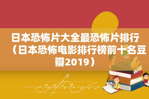 日本恐怖片大全最恐怖片排行（日本恐怖电影排行榜前十名豆瓣2019）