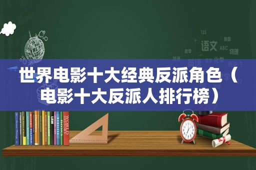 世界电影十大经典反派角色（电影十大反派人排行榜）