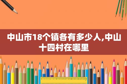 中山市18个镇各有多少人,中山十四村在哪里