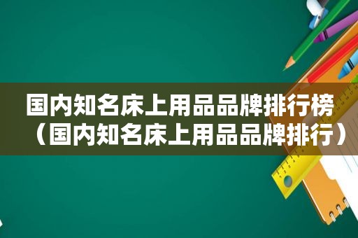 国内知名床上用品品牌排行榜（国内知名床上用品品牌排行）